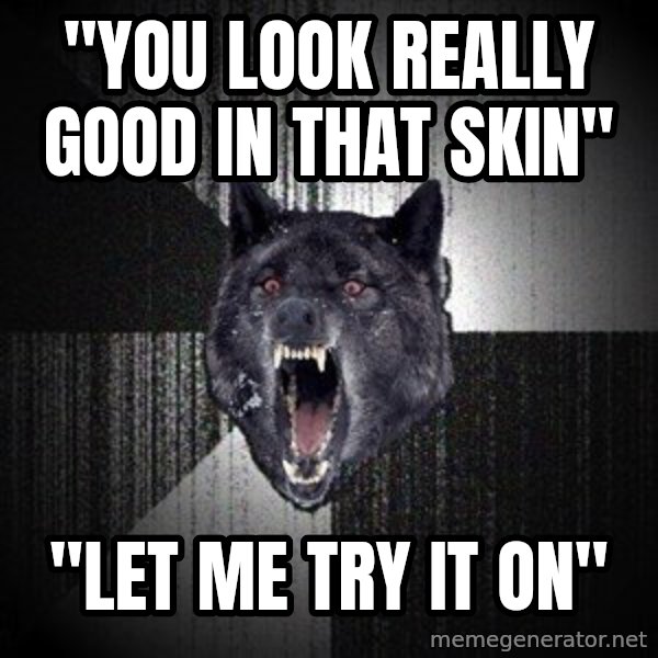 Insanity Wolf meme: "You look really good in that skin" / "LET ME TRY IT ON"