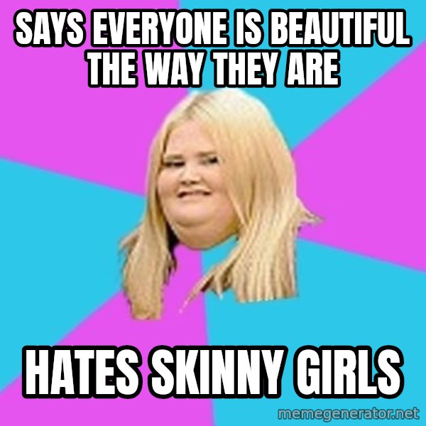 Fat Girl meme: says everyone is beautiful the way they are / hates skinny girls