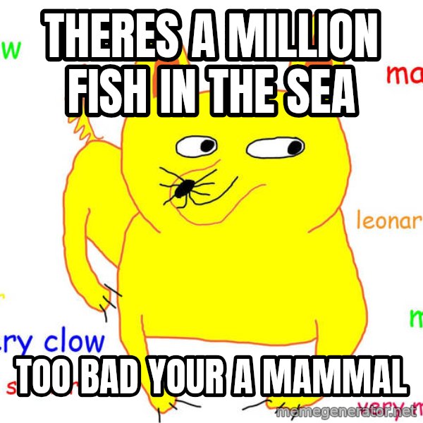 Forever Alone meme: theres a million fish in the sea / too bad your a mammal