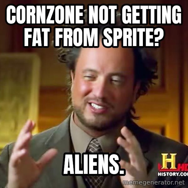 Ancient Aliens meme: Cornzone not getting fat from sprite? / Aliens.