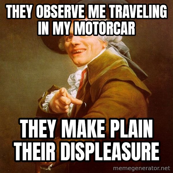 Joseph Ducreux meme: They observe me traveling in my motorcar / they make plain their displeasure
