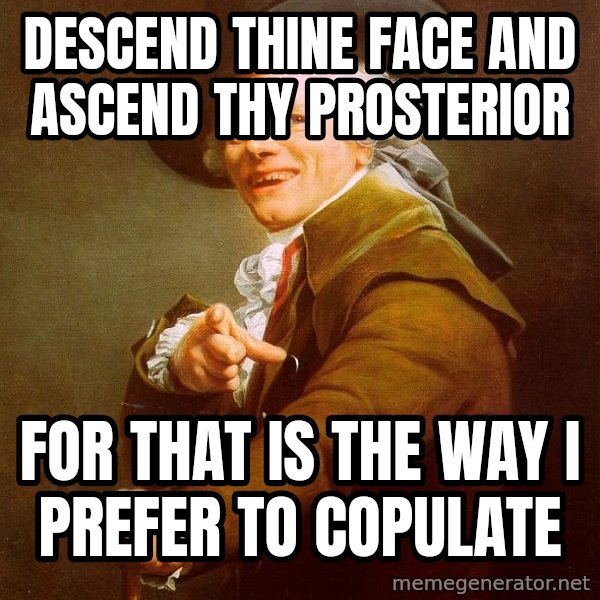 Joseph Ducreux meme: Descend thine face and ascend thy prosterior / for that is the way i prefer to copulate