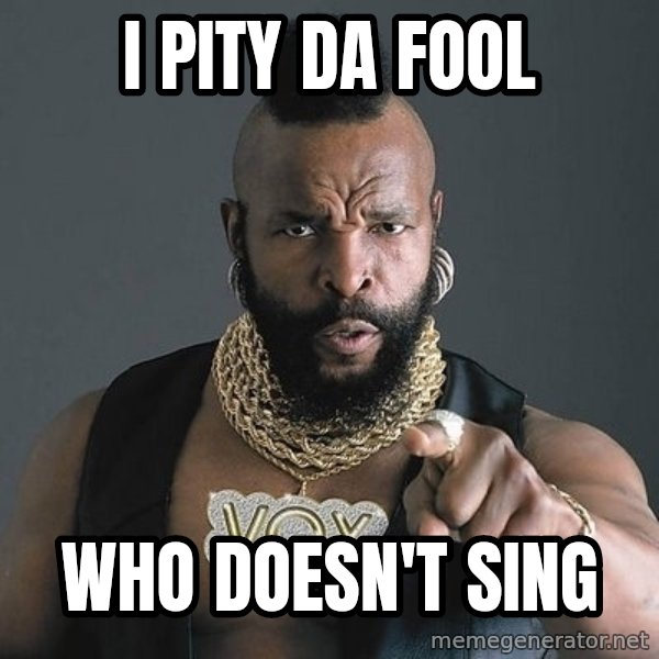 Mr T meme: i pity da fool / who doesn't sing