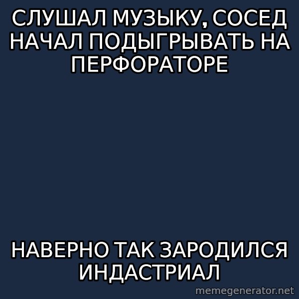 Musicnerdoctopus meme: Слушал музыку, сосед начал подыгрывать на перфораторе / Наверно так зародился индастриал