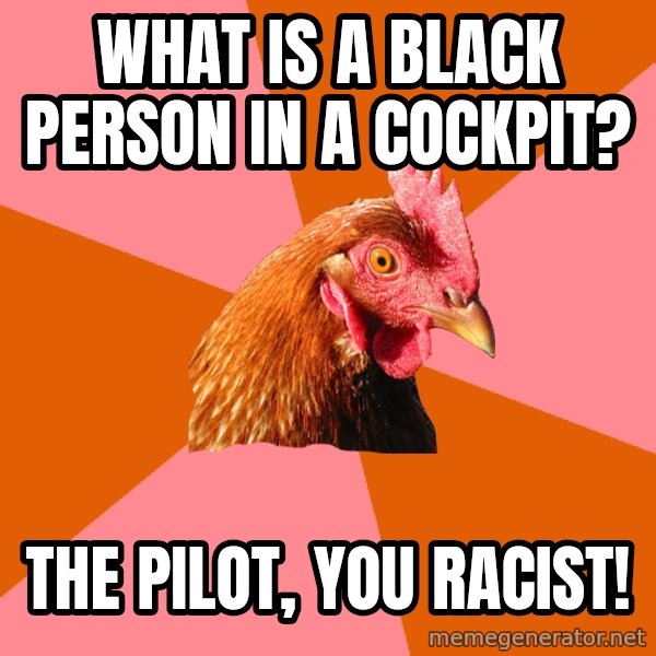 Anti Joke Chicken meme: what is a black person in a cockpit? / the pilot, you racist!