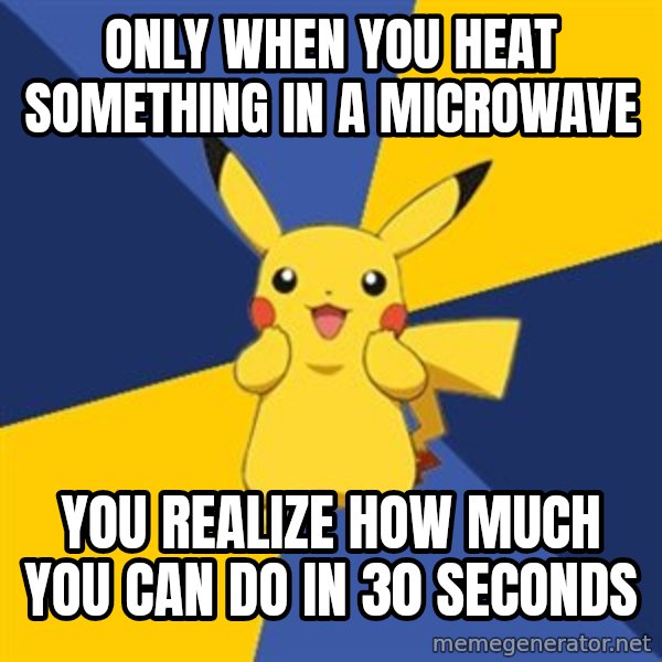 Pokemon Logic  meme: Only when you heat something in a microwave / YOU REALIZE HOW MUCH YOU CAN DO IN 30 SECONDS