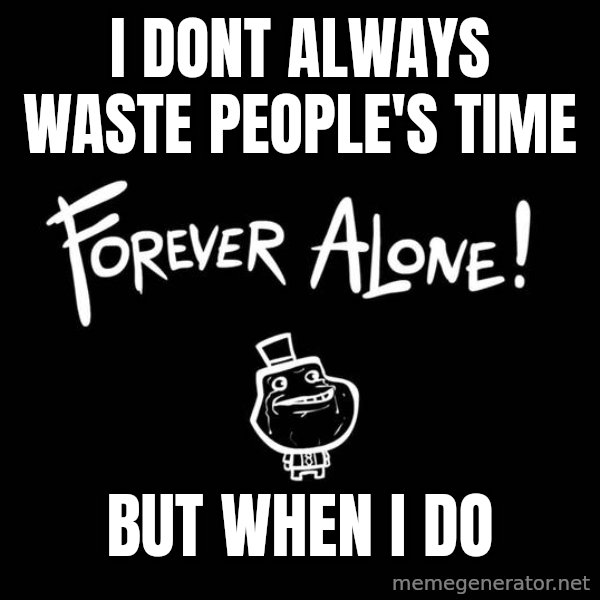 The Most Interesting Man In The World meme: I DONT ALWAYS WASTE PEOPLE'S TIME / BUT WHEN I DO