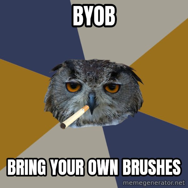 Art Student Owl meme: BYOB / BRING YOUR OWN BRUSHES