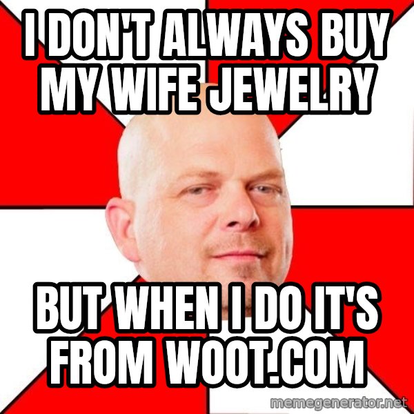 Pawn Stars meme: i don't always buy my wife jewelry / but when i do it's from woot.com