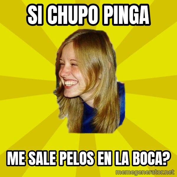 Trologirl meme: si chupo pinga / me sale pelos en la boca?