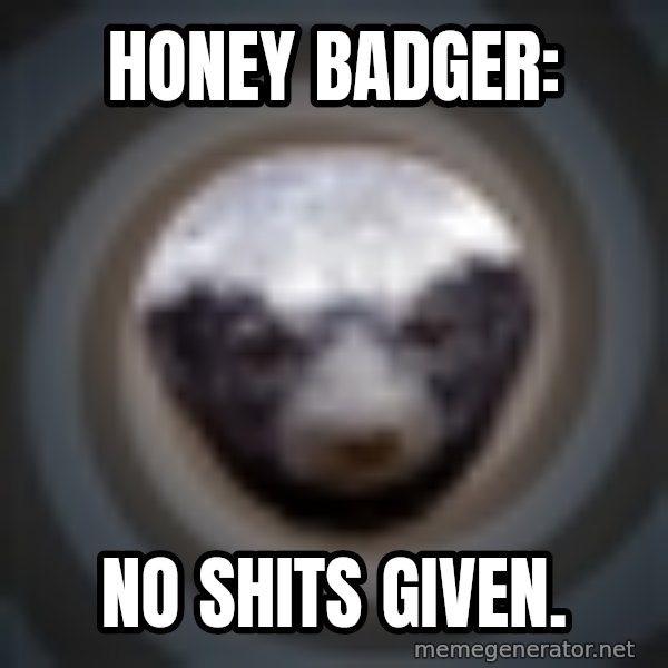 Fearless Honeybadger meme: Honey Badger: / No shits given.