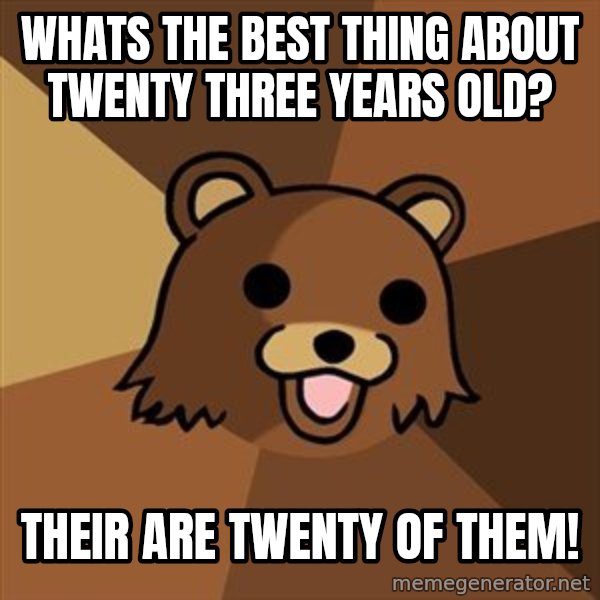 Pedobear meme: Whats the best thing about twenty three years old? / their are twenty of them!