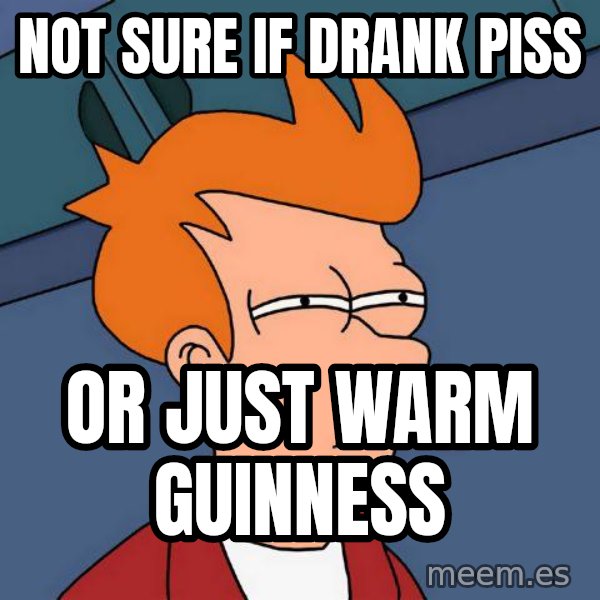 Futurama Fry meme: Not sure if drank piss / or just warm guinness