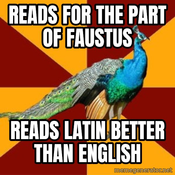 Thespian Peacock meme: reads for the part of Faustus / Reads LAtin better than english