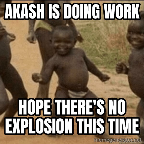 Third World Success meme: Akash is doing work / hope there's no explosion this time