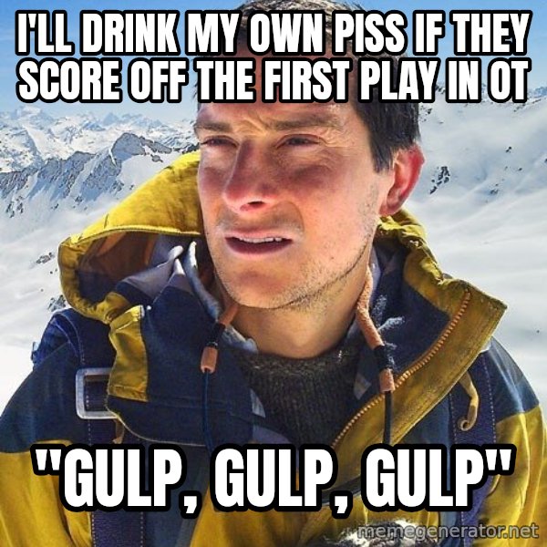 Bear Grylls Loneliness meme: I'll Drink My own piss if They score off the first play in OT / "Gulp, Gulp, Gulp"
