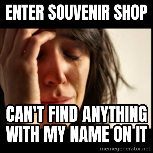 First World Problems meme: Enter souvENIR shop / can't find anything with my name on it
