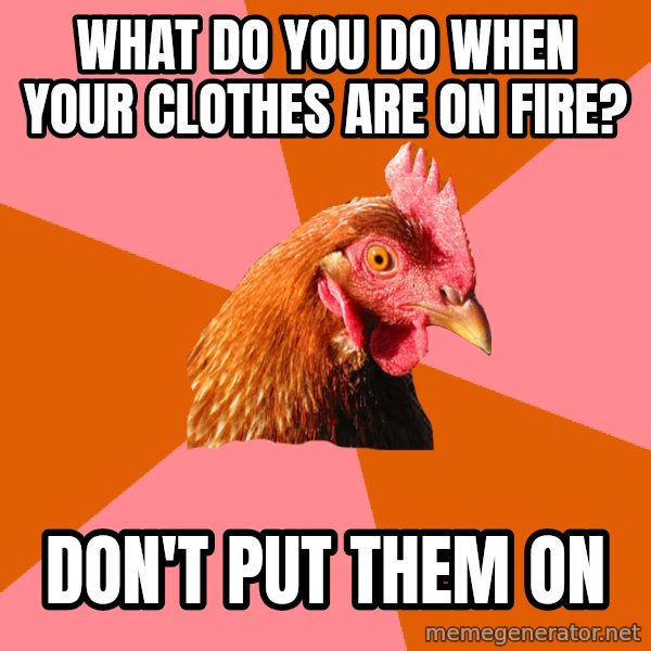 Anti Joke Chicken meme: What do you do when your clothes are on fire? / Don't put them on