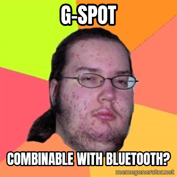 Butthurt Dweller meme: G-Spot / combinable with bluetooth?