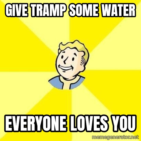 Fallout 3 meme: give tramp some water / everyone loves you