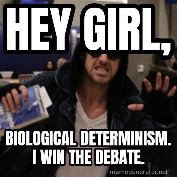 Manarchist Ryan Gosling meme: Hey Girl, / Biological Determinism. I win the debate.