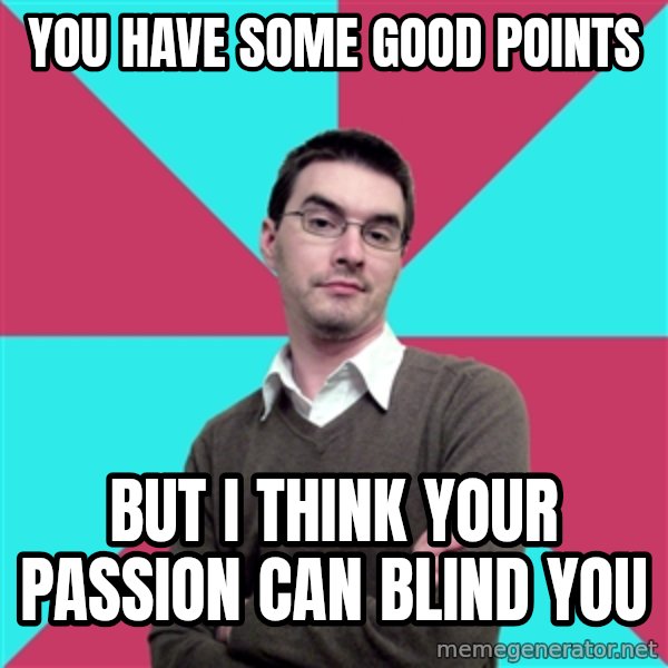 Privilege Denying Dude meme: You Have some Good Points / But I think your PAssion Can Blind You