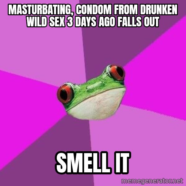 Foul Bachelorette Frog meme: Masturbating, condom from drunken wild sex 3 days ago falls out / smell it
