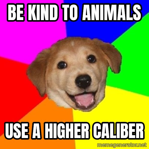 Advice Dog meme: Be kind to animals / use a higher caliber