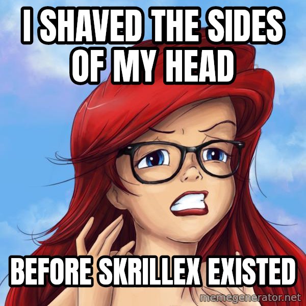 Hipster Ariel meme: i shaved the sides of my head / before skrillex  existed