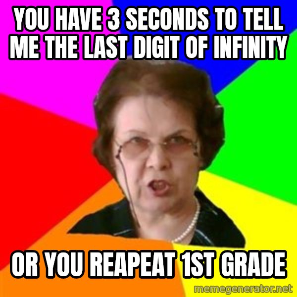 teacher meme: you have 3 seconds to tell me the last digit of infinity / or you reapeat 1st GRADE