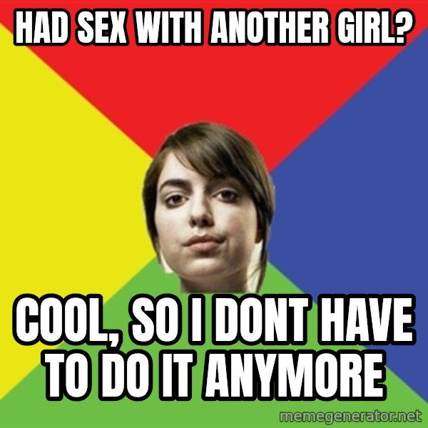 Non Jealous Girl meme: had sex with another girl? / cool, so i dont have to do it anymore