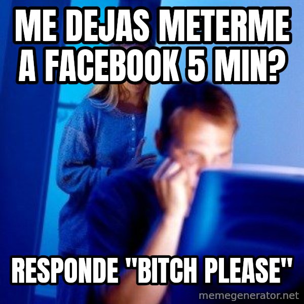 Internet Husband meme: me dejas meterme a facebook 5 min? / responde "bitch please"