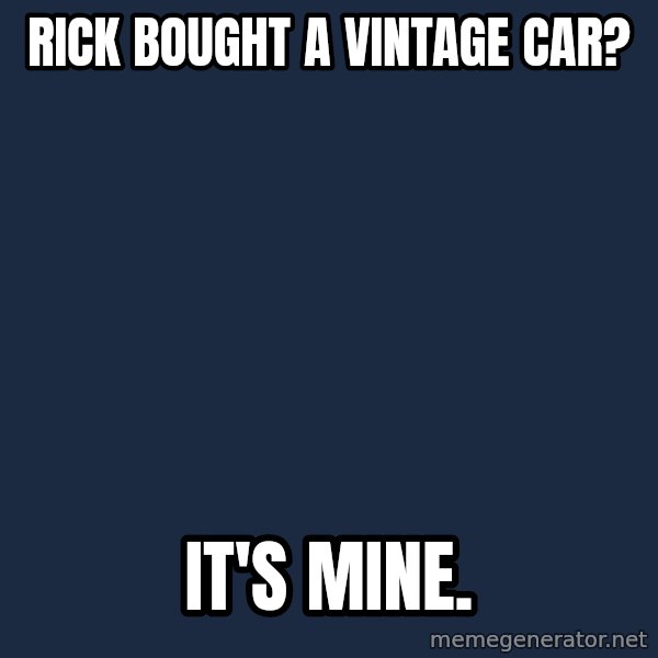 Pawn Stars meme: Rick bought a vintage car? / It's mine.
