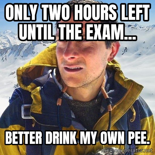 Bear Grylls meme: only two hours left until the exam... / better drink my own pee.