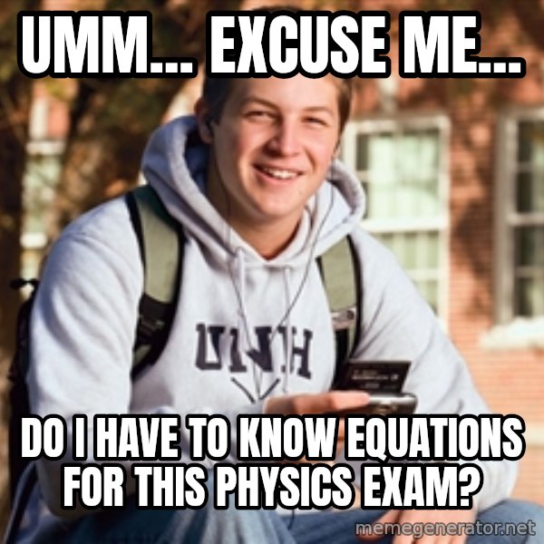 College Freshman meme: umm... Excuse me... / do i have to know equations for this physics exam?