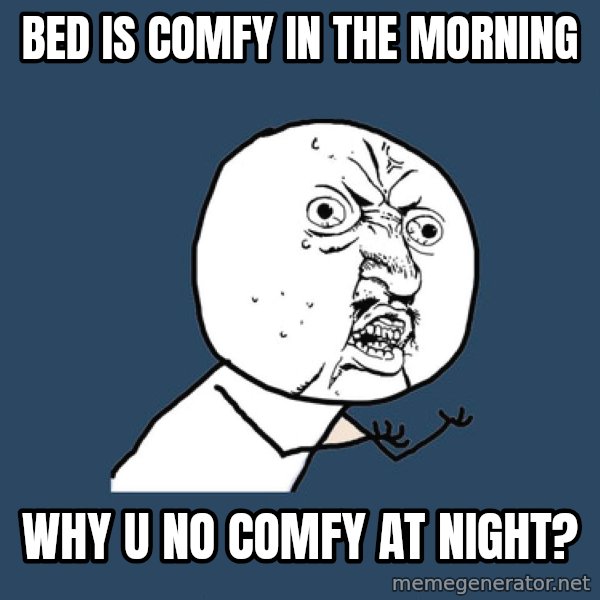 Y U No meme: bed is comfy in the morning / why u no comfy at night?