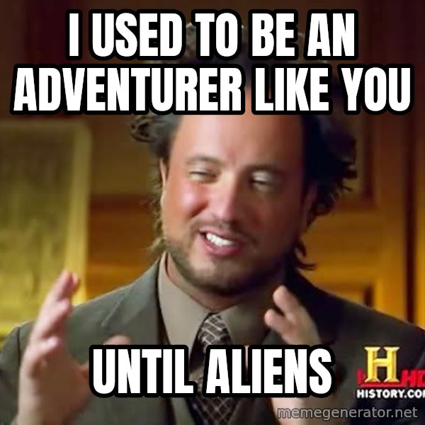 Ancient Aliens meme: I used to be an adventurer like you / until aliens