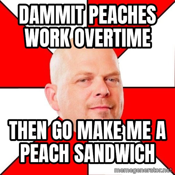 Pawn Stars meme: Dammit peaches work overtime / then go make me a peach sandwich