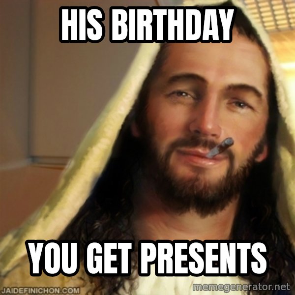 Good Guy Jesus meme: his birthday / You get presents