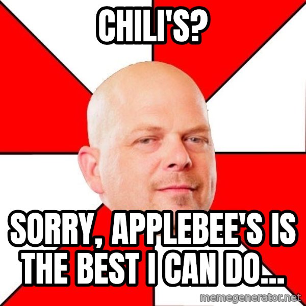 Pawn Stars meme: CHILI'S? / SORRY, APPLEBEE'S IS THE BEST I CAN DO...