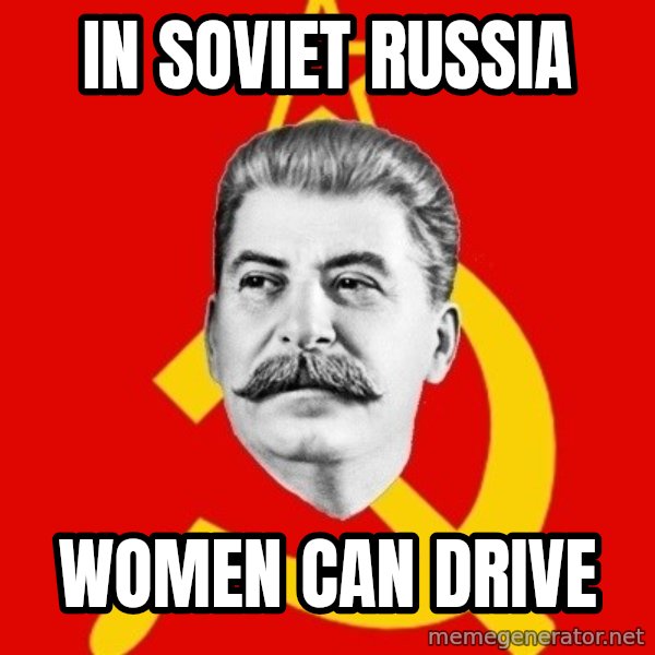 Stalin Says meme: in soviet russia / women can drive