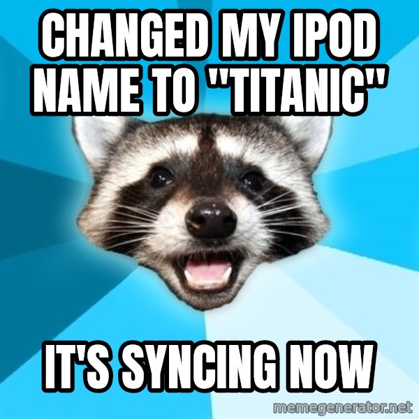 Lame Pun Coon meme: changed my ipod name to  "titanic" / it's syncing now