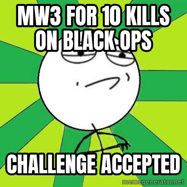 Challenge Accepted 2 meme: mw3 for 10 kills on black ops / challenge accepted