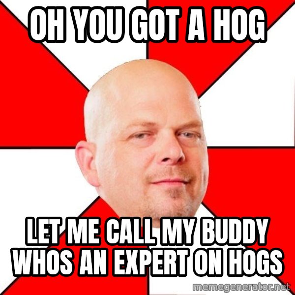 Pawn Stars meme: oh you got a hog / let me call my buddy whos an expert on hogs