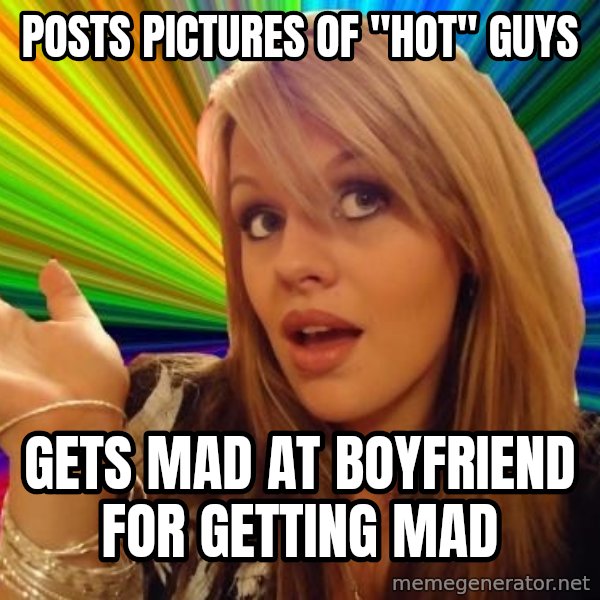 Dumb Blonde meme: Posts pictures of "hot" GUYs / Gets mad at boyfriend for getting mad