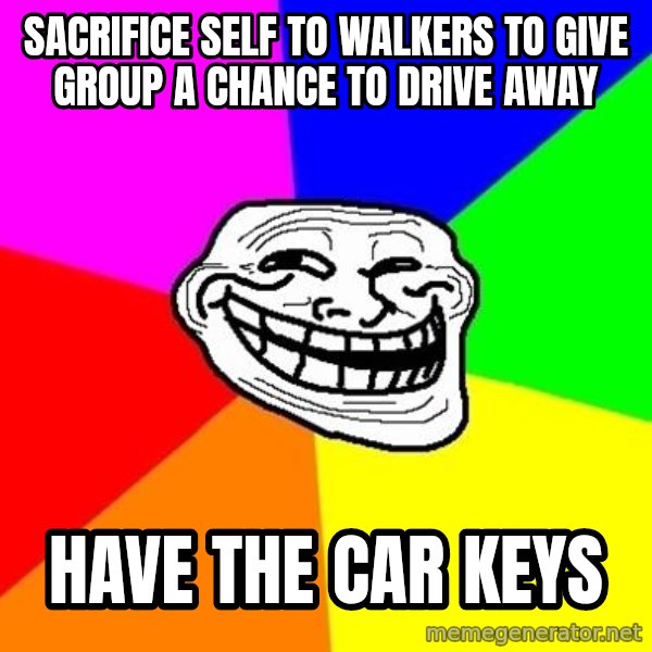 Trollface meme: SACRIFICE self to walkers to give group a chance to drive away / have the car keys