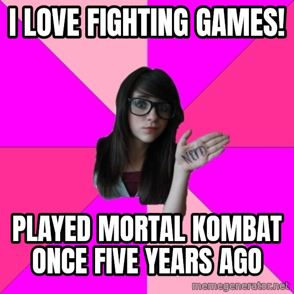 Idiot Nerd Girl meme: I love fighting games! / played mortal kombat once five years ago