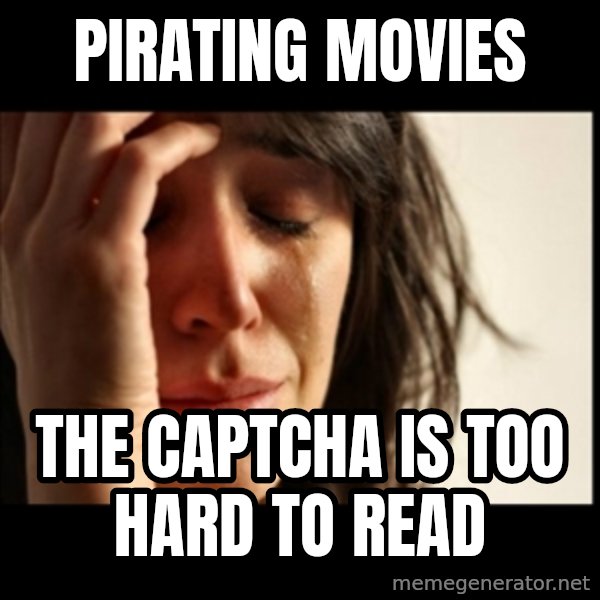 First World Problems meme: Pirating movies / The Captcha is Too hard to read