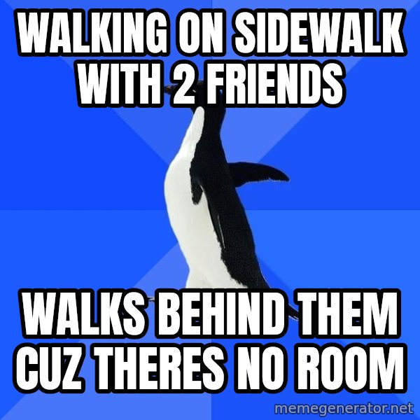 Socially Awkward Penguin meme: Walking on sidewalk with 2 friends / Walks behind them cuz theres no room