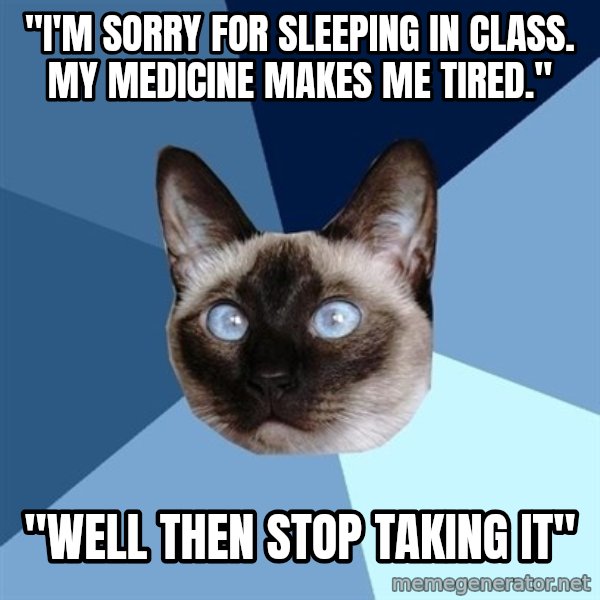Chronic Illness Cat meme: "I'm sorry for sleeping in class. My medicine makes me tired." / "Well then stop taking it"